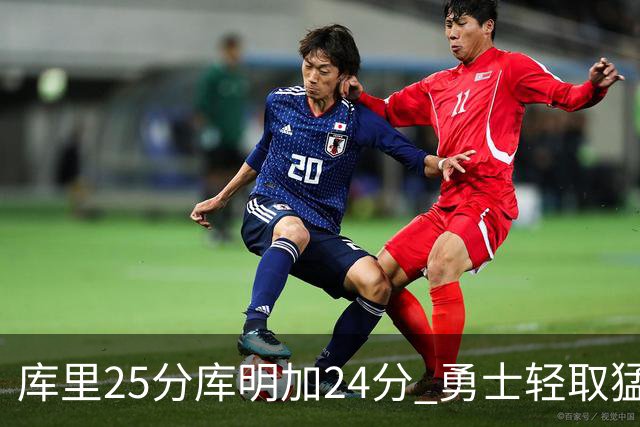 库里25分库明加24分 勇士轻取猛龙3连胜回第九